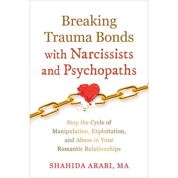 Shahida Arabi Other - Breaking Trauma Bonds with Narcissists and Psychopaths: Stop the Cycle of Manipu